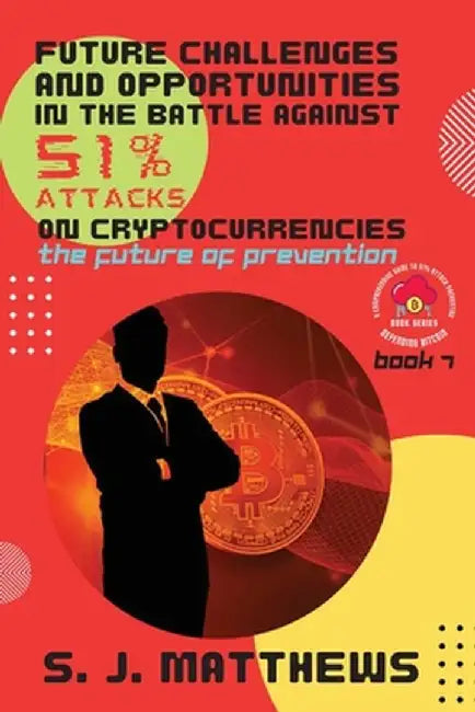 Future Challenges and Opportunities in the Battle Against 51% Attacks on Cryptocurrencies: The Future of Prevention by S J Matthews