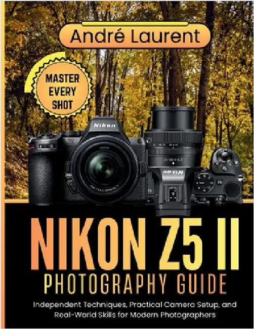 Nikon Z5 II Photography Guide: Independent Techniques, Practical Camera Setup, and Real-World Skills for Modern Photographers by Laurent, André