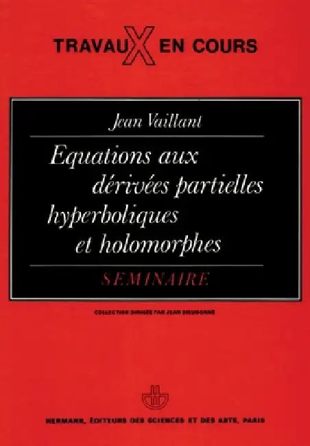 Équations aux dérivées partielles hyperboliques et holomorphes: Séminaire by Jean Vaillant