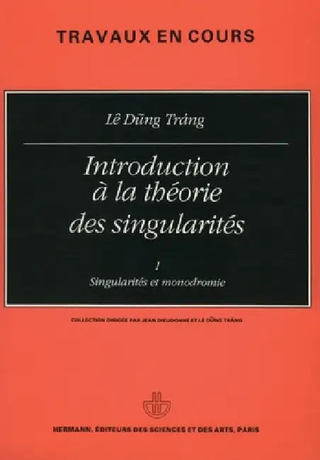 Introduction à la théorie des singularités, Volume 1: Singularités et monodromie by Lê Dung Trang