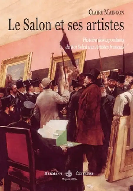 Le Salon et ses artistes: Histoire des expositions du Roi Soleil aux artistes français by Claire Maingon, Daniel Bergez