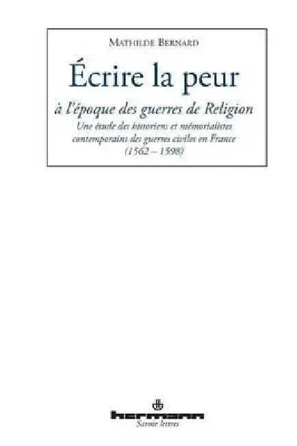 Écrire la peur à l'époque des guerres de Religion: Une étude des historiens et mémorialistes contemporains en France (1562-1598) by Mathilde Bernard