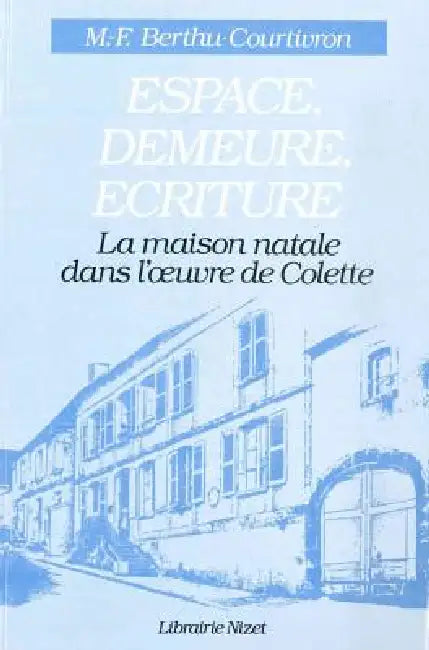 Espace, Demeure, Ecriture: La Maison Natale Dans l'Oeuvre de Colette by Marie-Francoise Berthu-Courtivron