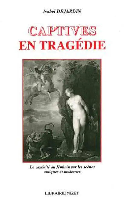 Captives En Tragedie: La Captivite Au Feminin Sur Les Scenes Antiques Et Modernes by Isabel Dejardin