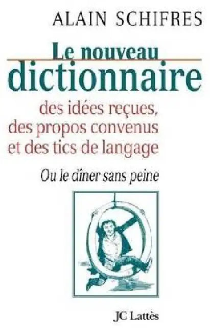 Le nouveau dictionnaire des idées reçues, des propos convenus et des tics de langage: Ou le dîner sans peine by Alain Schifres