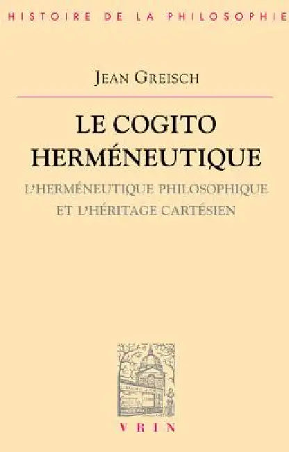Le Cogito Hermeneutique: L'Hermeneutique Philosophique Et l'Heritage Cartesien by Jean Greisch