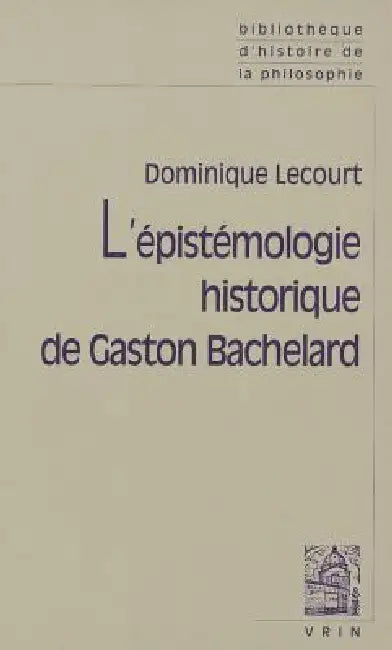 L'Epistemologie Historique de Gaston Bachelard by Dominique Lecourt