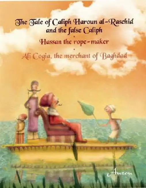 The Tale of Caliph Haroun Al-Rashid and the False Caliph/Hassan the Rope-Maker/Ali Cogia, the Merchant of Baghdad by Rebecca Frazer