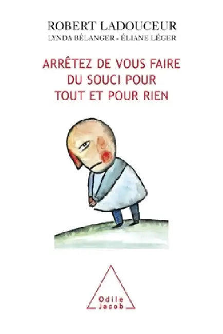How to stop worrying about everything and nothing / Arrêtez de vous faire du souci pour tout et pour rien by Robert Ladouceur, Lynda Bélanger