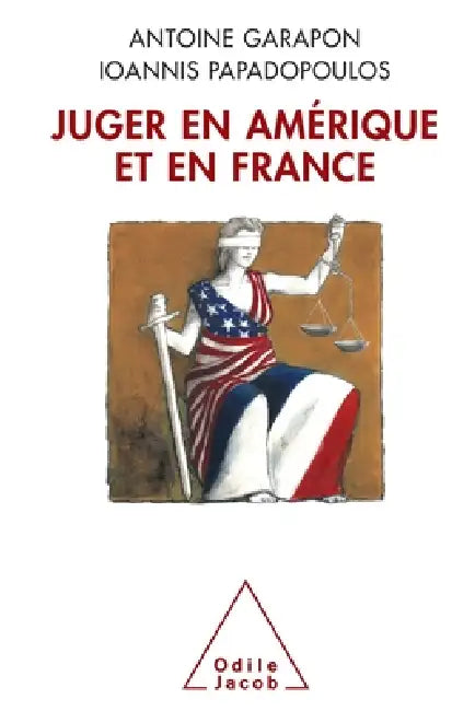 Justice in the United States and France / Juger en Amérique et en France by Antoine Garapon, Ioannis Papadopoulos