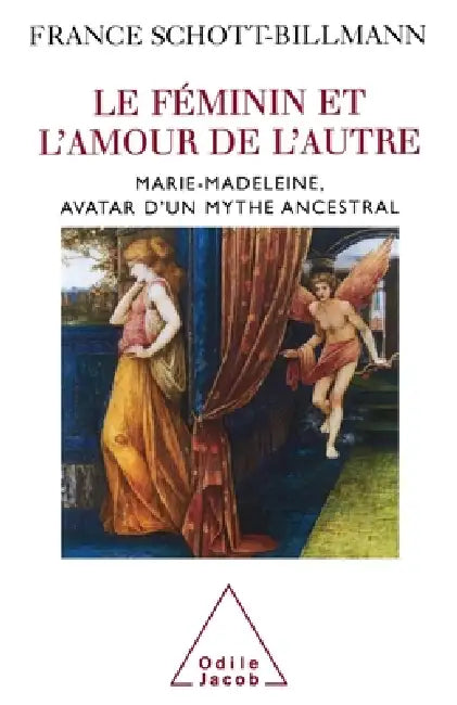 Feminine and the Love of the Other / Le Féminin et l'amour de l'autre: Marie-Madeleine, avatar d'un mythe ancestral by France Schott-Billmann