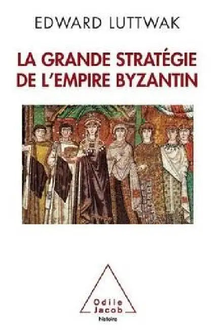 Grand Strategy of the Byzantine Empire / La Grande Stratégie de l'empire byzantin by Edward N. Luttwak