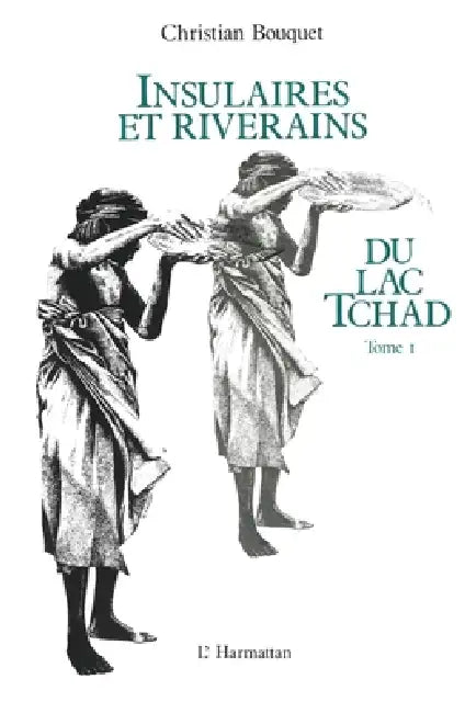 Insulaires et riverains du lac Tchad: une étude géographique: Tome 1 by Christian Bouquet