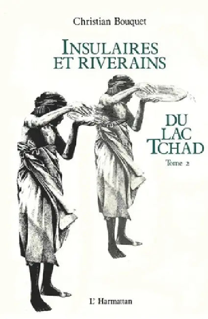 Insulaires et riverains du lac Tchad: une étude géographique: Tome 2 by Tbd