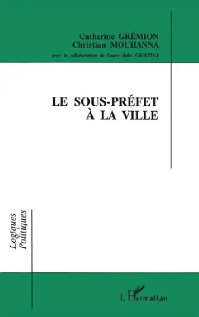 Le sous-préfet à la ville by Catherine Graemion, Christian Mouhanna, Laure Della Giustina