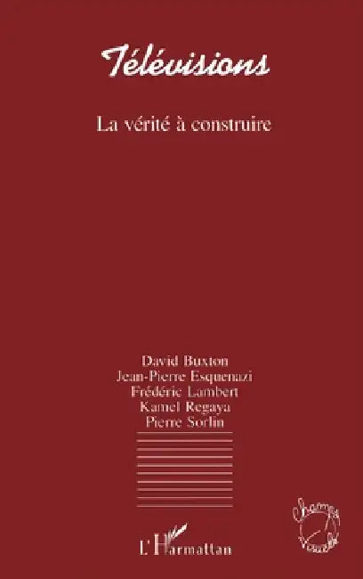 Télévisions, la vérité à construire by David Buxton, Jean-Pierre Esquenazi, Frédéric Lambert