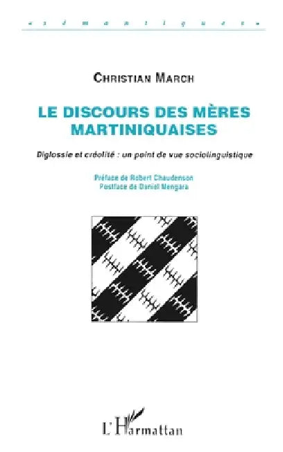 Le discours des mères martiniquaises: Diglossie et créolité point de vue sociolinguistique by March Christian