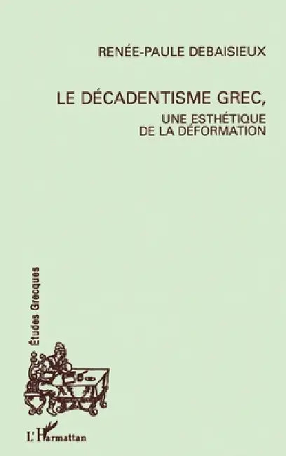 Le décadentisme grec, une esthétique de la déformation by Renée-Paule Debaisieux