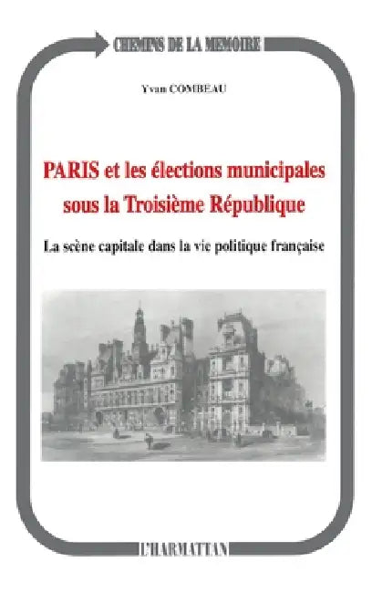 Paris et les élections municipales sous la troisième République: La scène capitale dans la vie politique française by Combeau Yvan