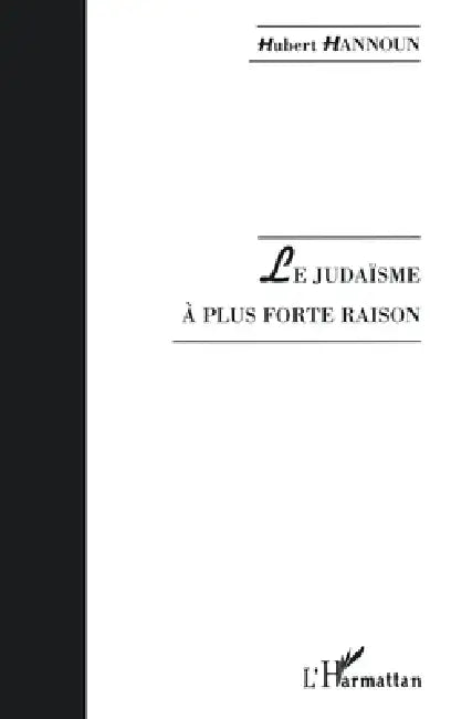 Le Judaïsme À Plus Forte Raison by Hubert Hannoun