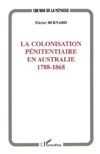 Colonisation Pénitentiaire En Australie 1788-1868 by Michel Bernard-Agrel