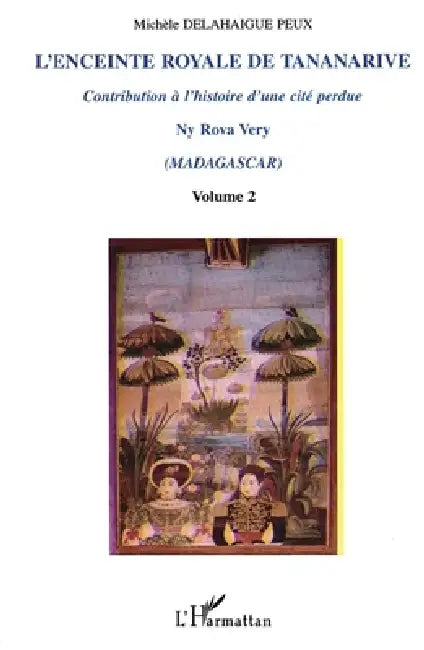 L'Enceinte Royale de Tananarive: Contribution à l'histoire d'une cité perdue Volume 2 by Delahaigue Peux Michele