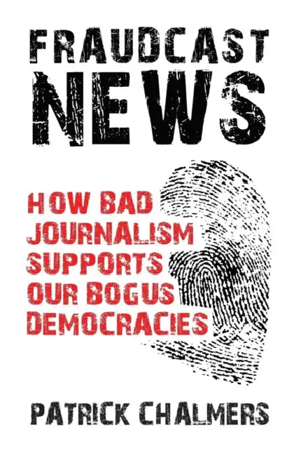 Fraudcast News  How Bad Journalism Supports Our Bogus Democracies