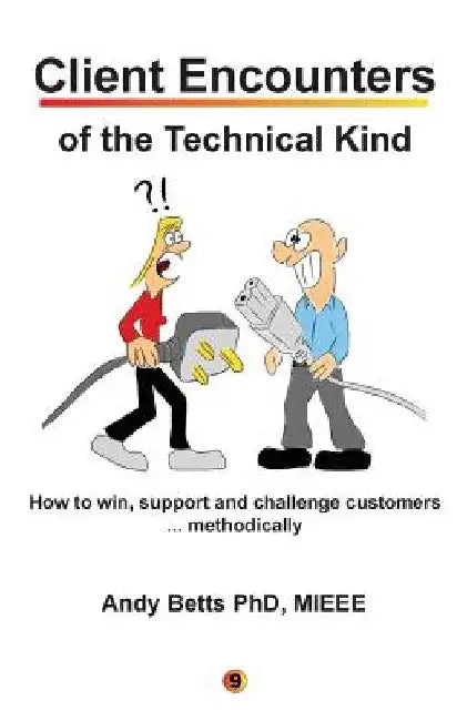 Client Encounters of the Technical Kind: How to win, support and challenge customers ... methodically, with ICON9's tools & best practices for field e by Andrew K. Betts