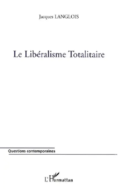 Le Libéralisme Totalitaire by Jacques Langlois