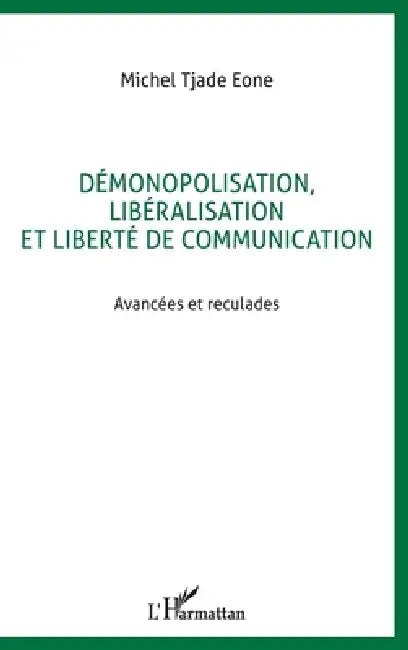 Démonopolisation, Libéralisation Et Liberté de Communication by Tjade Eone Michel