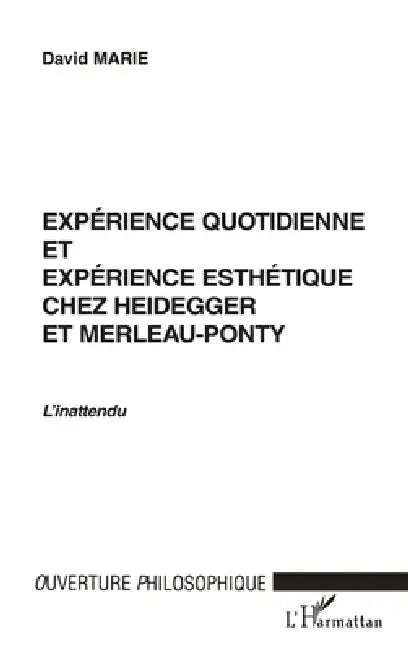 Expérience Quotidienne Et Expérience Esthétique Chez Heidegger Et Merleau-Ponty by Marie David