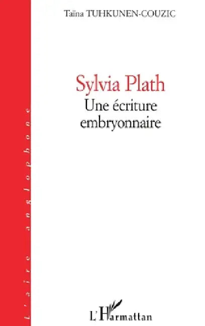 Sylvia Plath: Une écriture embryonnaire by Tuhkunen-Couzic