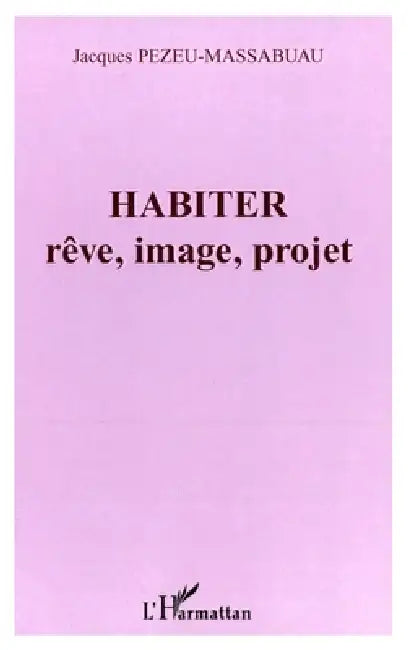 Habiter: rêve, image, projet by Pezeu-Massabuau Jacques