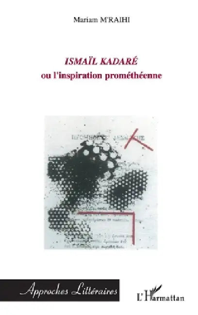 Ismaïl Kadare: ou l'inspiration prométhéenne by M'Raihi