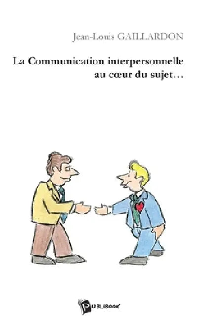 La Communication interpersonnelle au coeur du sujet by Jean-Louis Gaillardon