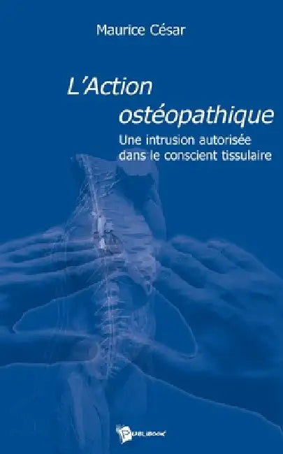 L'Action ostéopathique: Une intrusion autorisée dans le conscient tissulaire by Maurice César