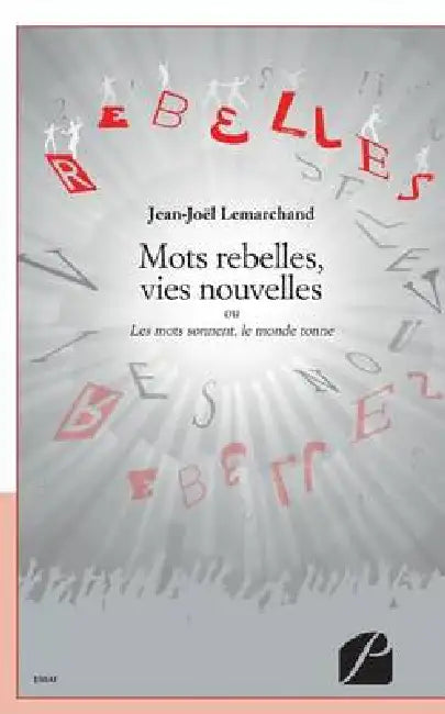 Mots rebelles, vies nouvelles: Ou Les mots sonnent, le monde tonne by Jean-Joël Lemarchand