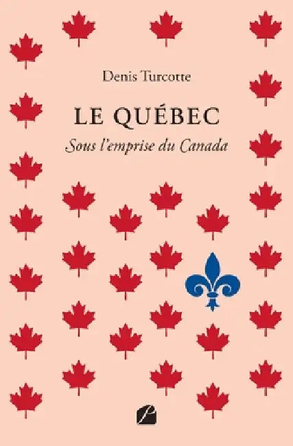 Le Québec: Sous l'emprise du Canada by Denis Turcotte