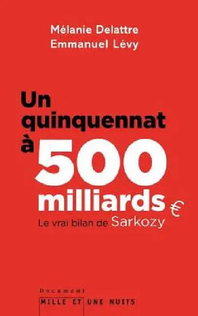Un quinquennat à 500 millards: Le vrai bilan de Sarkozy by Mélanie Delattre, Emmanuel Lévy