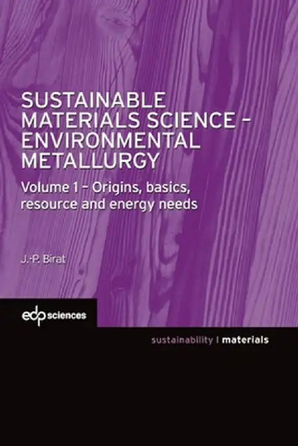 Sustainable Materials Science - Environmental Metallurgy: Volume 1 - Origins, basics, resource and energy needs by Jean-Pierre Birat