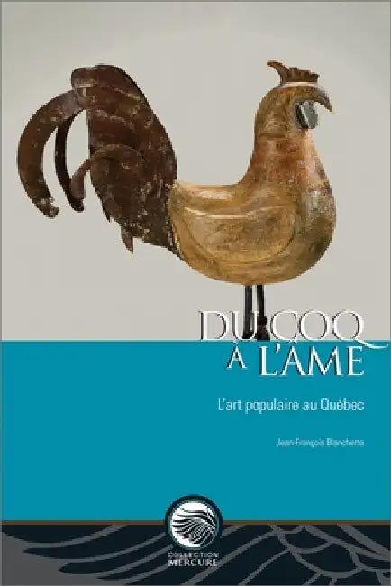 Du Coq À l'Âme: L'Art Populaire Au Québec by Jean-François Blanchette