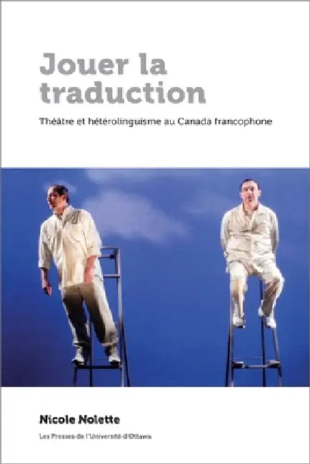 Jouer La Traduction: Théâtre Et Hétérolinguisme Au Canada Francophone by Nicole Nolette