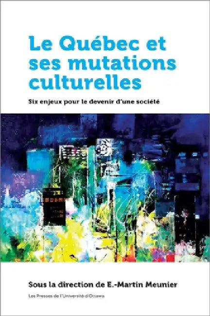 Le Québec Et Ses Mutations Culturelles: Six Enjeux Pour Le Devenir d'Une Société by E. -Martin Meunier