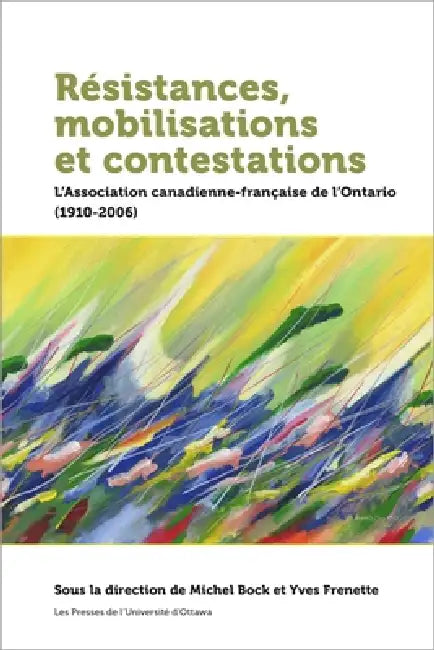 Résistances, Mobilisations Et Contestations: L'Association Canadienne-Française de l'Ontario (1910-2006) by Michel Bock, Yves Frenette, Gratien Allaire