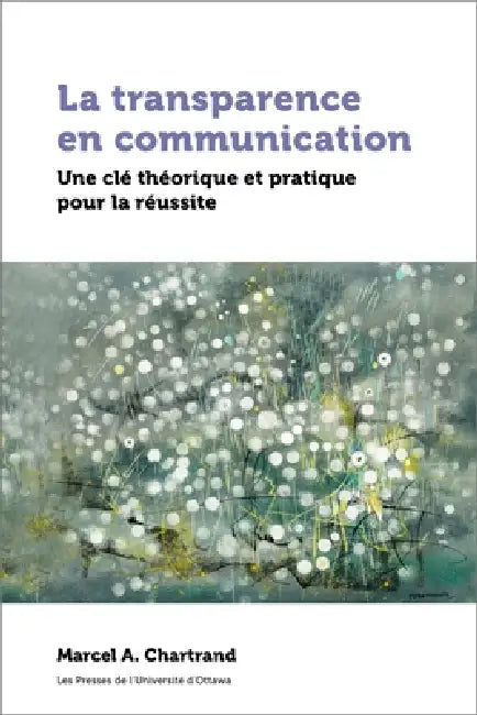 La Transparence En Communication: Une CLé Théorique Et Pratique Pour La Réussite by Marcel A. Chartrand