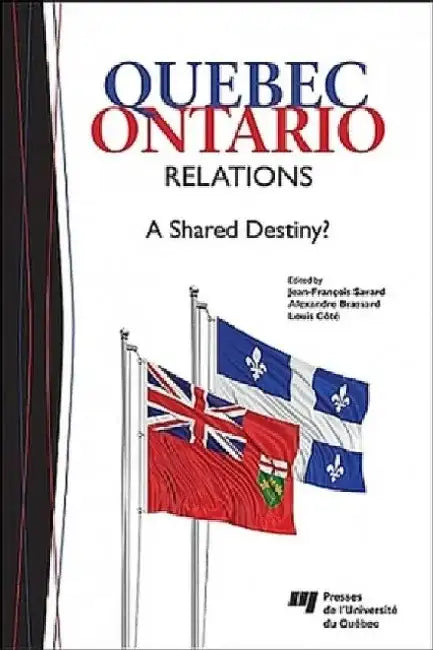 Quebec-Ontario Relations: A Shared Destiny? by Jean-Francois Savard