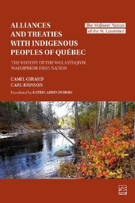Alliances and Treaties with Indigenous Peoples of Quebec: The History of the Wolastoqiyik First Nation by Camil Girard, Carl Brisson