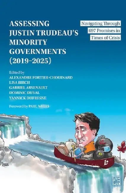 Assessing Justin Trudeau's Minority Governments (2019-2025): Navigating Through 697 Promises in Times of Crisis by Alexandre Fortier-Chouinard, Lisa Birch, Gabriel Arsenault