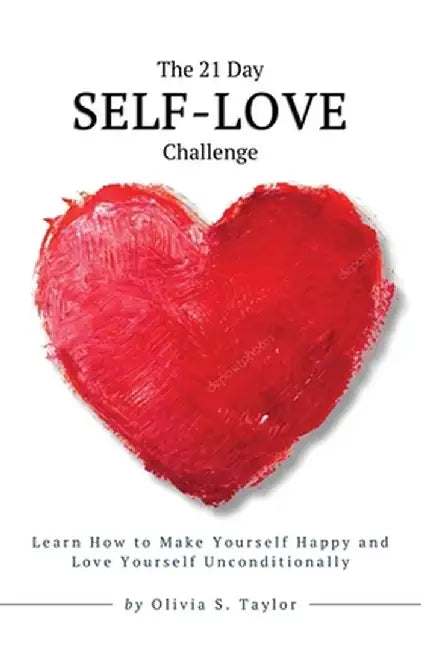 The 21 Day Self-Love Challenge: Learn How to Make Yourself Happy and Love Yourself Unconditionally by Olivia S. Taylor