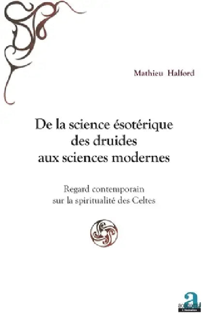 De la science ésotérique des druides aux sciences modernes: Regard contemporain sur la spiritualité des Celtes by Halford Mathieu